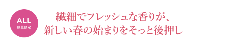 繊細でフレッシュな香りが、新しい春の始まりをそっと後押し