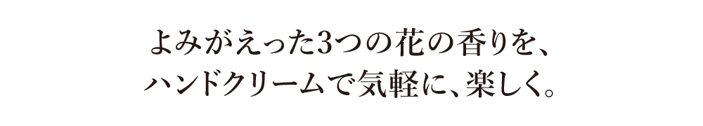 よみがえった3つの花の香りを、ハンドクリームで気軽に、楽しく。