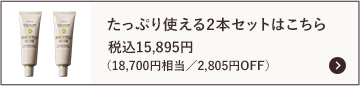 たっぷり使える2本セットはこちら 税込15,895円（18,700円相当／2,805円OFF）