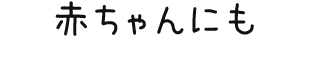 赤ちゃんにも