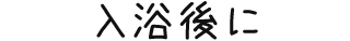 入浴後に
