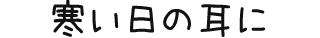 寒い日の耳に