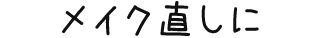 メイク直しに