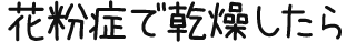 花粉症で乾燥したら