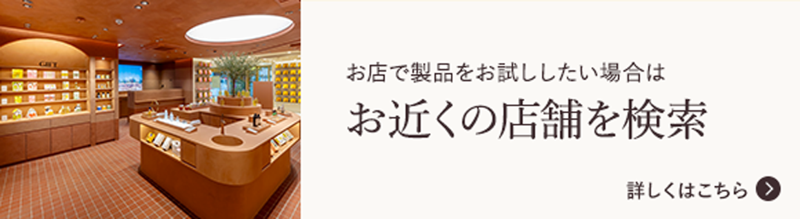 お店で製品をお試ししたい場合はお近くの店舗を検索 詳しくはこちら